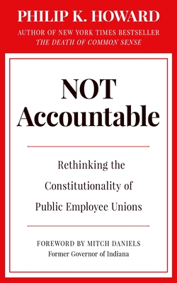 Not Accountable: Rethinking the Constitutionality of Public Employee Unions By Philip K. Howard, Mitch Daniels (Foreword by) Cover Image