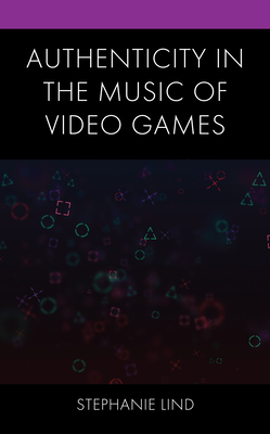 Authenticity in the Music of Video Games By Stephanie Lind Cover Image