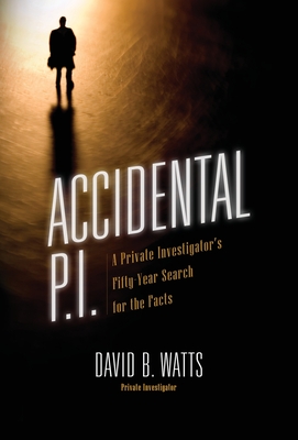 Accidental P.I.: A Private Investigator's Fifty-Year Search for the Facts By David B. Watts Cover Image