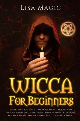 Wicca For Beginners: Everything You Should Know about Witchcraft and Wiccan Beliefs, Including Herbal and Moon Magic with Spells for Wiccan By Lisa Magic Cover Image