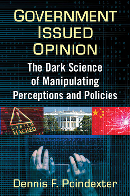 Government Issued Opinion: The Dark Science of Manipulating Perceptions and Policies By Dennis F. Poindexter Cover Image