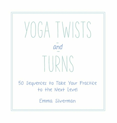Yoga Twists and Turns: 50 Sequences to Take Your Practice to the Next Level
