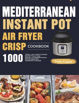 Mediterranean Instant Pot Air Fryer Crisp Cookbook for Beginners: 1000 Tasty, Low-Calorie Instant Pot Air Fryer Crisp Recipes on Mediterranean Diet to Cover Image