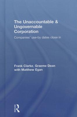 The Unaccountable & Ungovernable Corporation: Companies' use-by-dates close in By Frank Clarke, Graeme Dean, Matthew Egan Cover Image