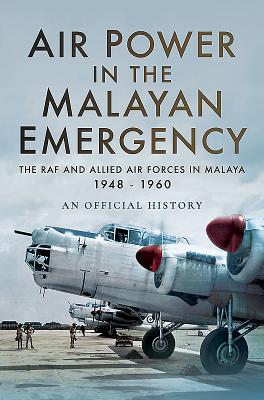 Air Power in the Malayan Emergency: The RAF and Allied Air Forces in Malaya 1948 - 1960 By Air Ministry Personnel Cover Image
