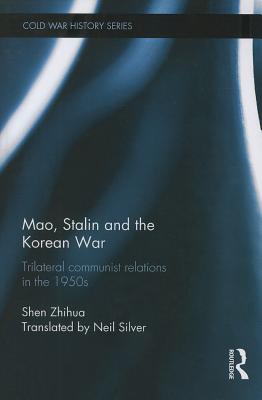 Mao, Stalin and the Korean War: Trilateral Communist Relations in the 1950s (Cold War History) By Shen Zhihua Cover Image