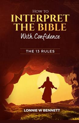 How to Interpret the Bible with Confidence: The 13 Rules By Lonnie W. Bennett Cover Image