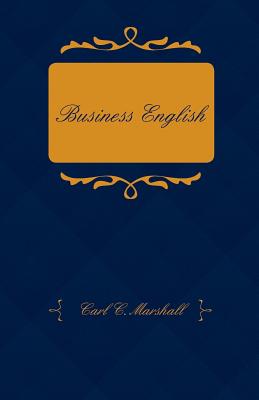 Business English; A Course in Practical Grammar and Business Correspondence for Commercial Schools By Carl C. Marshall Cover Image