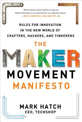 The Maker Movement Manifesto: Rules for Innovation in the New World of Crafters, Hackers, and Tinkerers Cover Image