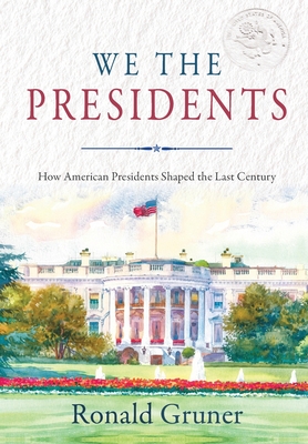 We the Presidents: How American Presidents Shaped the Last Century By Ronald Gruner Cover Image
