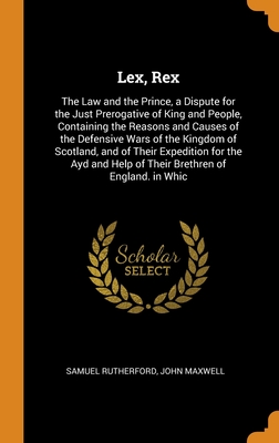 Lex, Rex: The Law and the Prince, a Dispute for the Just Prerogative of King and People, Containing the Reasons and Causes of th