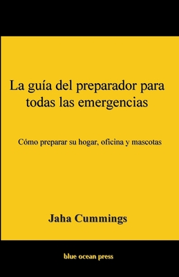 La guía del preparador para todas las emergencias: Cómo preparar su hogar, oficina y mascotas By Jaha Cummings Cover Image