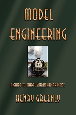 Model Engineering: A Guide to Model Workshop Practice By Henry Greenly Cover Image