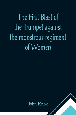 The First Blast of the Trumpet against the monstrous regiment of Women Cover Image