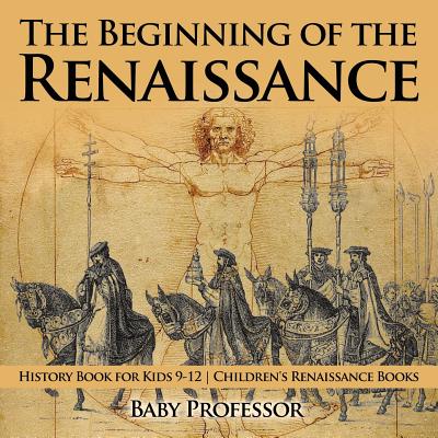 The Beginning of the Renaissance - History Book for Kids 9-12 Children's Renaissance Books By Baby Professor Cover Image