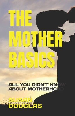 The Mother Basics: All You Didn't Know about Motherhood Cover Image