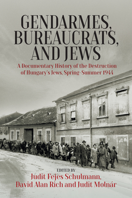 Cover for Gendarmes, Bureaucrats, and Jews: A Documentary History of the Destruction of Hungary's Jews, Spring-Summer 1944