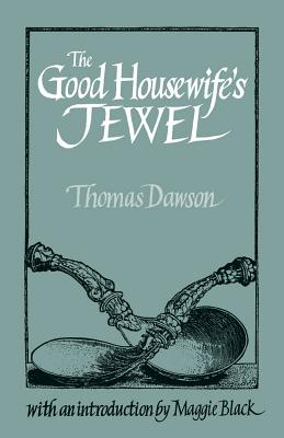 The Good Housewife's Jewel (Southover Historic Cookery & Housekeeping S) By Thomas Dawson, Maggie Black (Introduction by) Cover Image