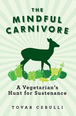 The Mindful Carnivore: A Vegetarian's Hunt for Sustenance By Tovar Cerulli Cover Image