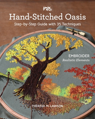Hand-Stitched Oasis: Embroider Realistic Elements; Step-By-Step Guide with 35 Techniques By Theresa M. Lawson Cover Image