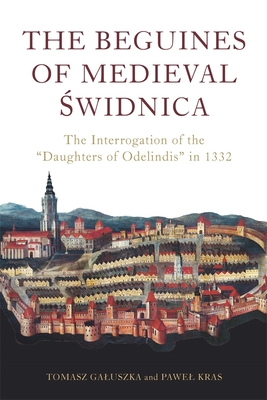The Beguines of Medieval Świdnica: The Interrogation of the Daughters of Odelindis in 1332 (Heresy and Inquisition in the Middle Ages #11)