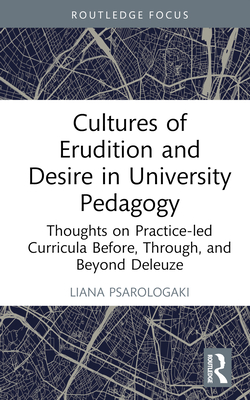 Cultures of Erudition and Desire in University Pedagogy: Thoughts on Practice-Led Curricula Before, Through, and Beyond Deleuze (Rethinking Education) By Liana Psarologaki Cover Image