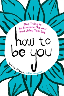 How to Be You: Stop Trying to Be Someone Else and Start Living Your Life By Jeffrey Marsh Cover Image