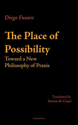 The Place of Possibility: Toward a New Philosophy of Praxis By Diego Fusaro, Steven M. Cenci (Translator) Cover Image
