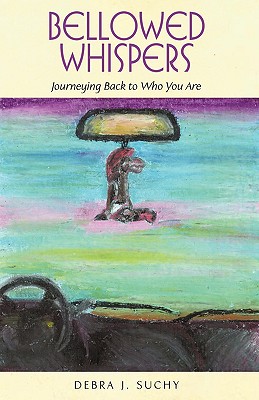 Bellowed Whispers: Journeying Back to Who You Are By Debra J. Suchy Cover Image