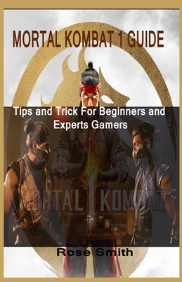 Mortal Kombat 1 Guide: Tips and Trick For Beginners and Experts Gamers By Rose Smith Cover Image