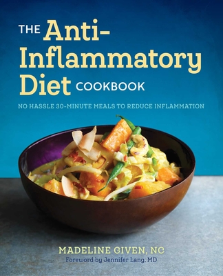 The Anti Inflammatory Diet Cookbook: No Hassle 30-Minute Recipes to Reduce Inflammation By Madeline Given, Jennifer Lang (Foreword by) Cover Image