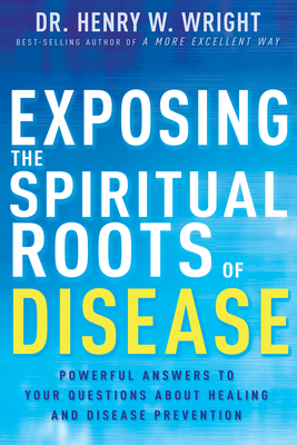 Exposing the Spiritual Roots of Disease: Powerful Answers to Your Questions about Healing and Disease Prevention Cover Image