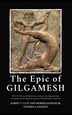 The Epic of Gilgamesh: Two Texts: An Old Babylonian Version of the Gilgamesh Epic-A Fragment of the Gilgamesh Legend in Old-Babylonian Cuneif By Albert T. Clay, Jastrow Jr, Stephen Langdon (Contribution by) Cover Image