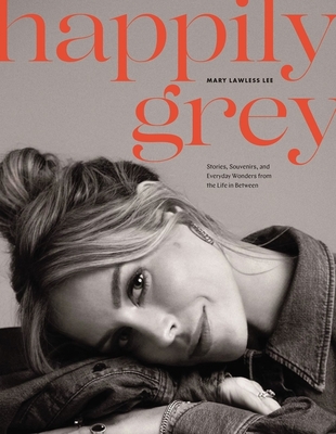 Happily Grey: Stories, Souvenirs, and Everyday Wonders from the Life in Between By Mary Lawless Lee Cover Image