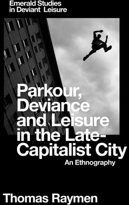 Parkour, Deviance and Leisure in the Late-Capitalist City: An Ethnography (Emerald Studies in Deviant Leisure)