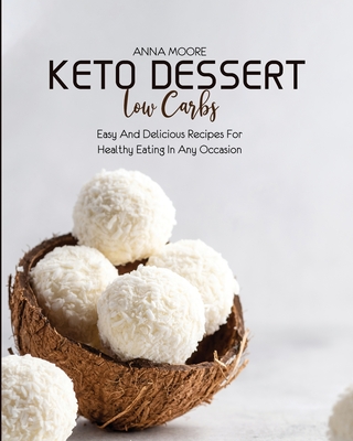 Keto Dessert Low Carbs: Easy and Delicious Recipes for Healthy Eating in Any Occasion By Anna Moore Cover Image