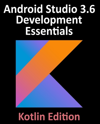 Android Studio 3.6 Development Essentials - Kotlin Edition: Developing Android 10 (Q) Apps Using Android Studio 3.6, Kotlin and Android Jetpack By Neil Smyth Cover Image