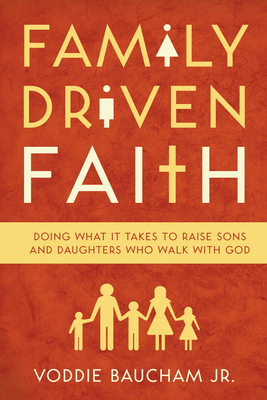 Family Driven Faith: Doing What It Takes to Raise Sons and Daughters Who Walk with God By Voddie Baucham Jr Cover Image