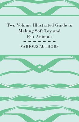 Two Volume Illustrated Guide to Making Soft Toy and Felt Animals Cover Image