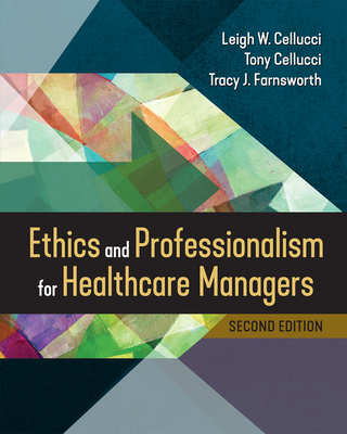 Ethics and Professionalism for Healthcare Managers, Second Edition By Leigh W. Cellucci, PhD, Tracy J. Farnsworth, EdD, Tony Cellucci, PhD Cover Image