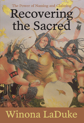 Recovering the Sacred: The Power of Naming and Claiming By Winona LaDuke Cover Image