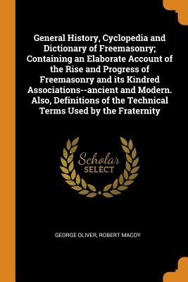 General History, Cyclopedia and Dictionary of Freemasonry; Containing an Elaborate Account of the Rise and Progress of Freemasonry and Its Kindred Ass Cover Image