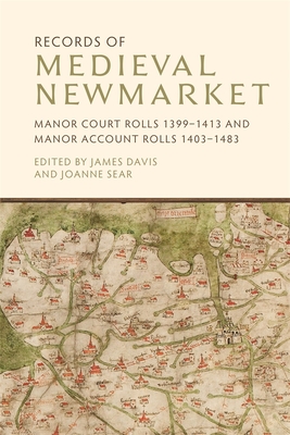 Records of Medieval Newmarket: Manor Court Rolls 1399-1413 and Manor Account Rolls 1403-1483 (Suffolk Records Society #66) By James Davis (Editor), Joanne Sear (Editor) Cover Image