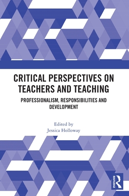 Critical Perspectives on Teachers and Teaching: Professionalism, Responsibilities and Development