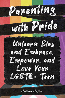 Parenting with Pride: Unlearn Bias and Embrace, Empower, and Love Your LGBTQ+ Teen Cover Image