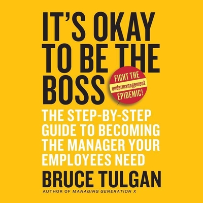 It's Okay to Be the Boss: The Step-By-Step Guide to Becoming the Manager Your Employees Need Cover Image