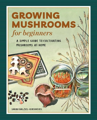 Growing Mushrooms for Beginners: A Simple Guide to Cultivating Mushrooms at Home By Sarah Dalziel-Kirchhevel Cover Image