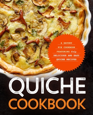 Quiche Cookbook: A Savory Pie Cookbook Featuring Only Easy and Delicious Quiche Recipes By Booksumo Press Cover Image