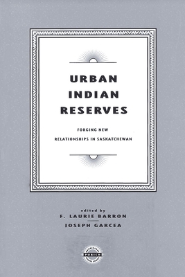 Urban Indian Reserves: Forging New Relationships in Saskatchewan (Purich's Aboriginal Issues Series) Cover Image