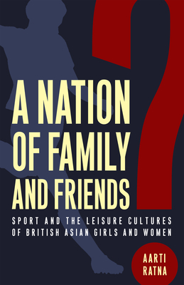 A Nation of Family and Friends?: Sport and the Leisure Cultures of British Asian Girls and Women (Critical Issues in Sport and Society) Cover Image